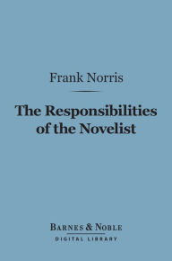 Title: The Responsibilities of the Novelist (Barnes & Noble Digital Library): and Other Literary Essays, Author: Frank Norris