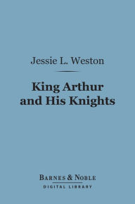 Title: King Arthur and His Knights (Barnes & Noble Digital Library): A Survey of Arthurian Romance, Author: Jessie L. Weston