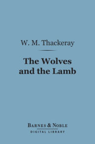 Title: The Wolves and the Lamb (Barnes & Noble Digital Library), Author: William Makepeace Thackeray
