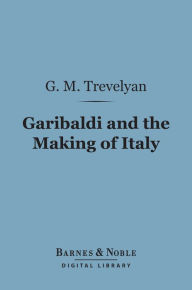 Title: Garibaldi and the Making of Italy (Barnes & Noble Digital Library), Author: G. M. Trevelyan