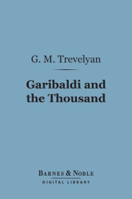 Title: Garibaldi and the Thousand (Barnes & Noble Digital Library), Author: G. M. Trevelyan