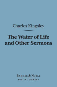 Title: The Water of Life and Other Sermons (Barnes & Noble Digital Library), Author: Charles Kingsley