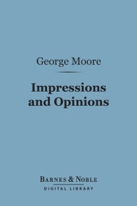 Title: Impressions and Opinions (Barnes & Noble Digital Library), Author: George Moore