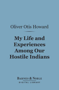 Title: My Life and Experiences Among Our Hostile Indians (Barnes & Noble Digital Library), Author: Oliver Otis Howard