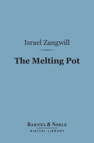 Title: The Melting Pot (Barnes & Noble Digital Library): A Drama in Four Acts, Author: Israel Zangwill