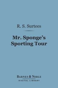 Title: Mr. Sponge's Sporting Tour (Barnes & Noble Digital Library), Author: R. S. Surtees