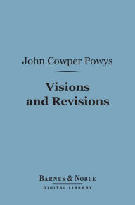 Title: Visions and Revisions (Barnes & Noble Digital Library): A Book of Literary Devotions, Author: John Cowper Powys