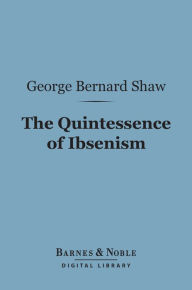 Title: The Quintessence of Ibsenism (Barnes & Noble Digital Library), Author: George Bernard Shaw