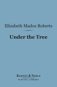 Title: Under the Tree (Barnes & Noble Digital Library), Author: Elizabeth Madox Roberts