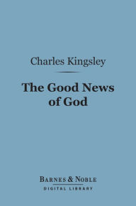 Title: The Good News of God (Barnes & Noble Digital Library): Sermons, Author: Charles Kingsley