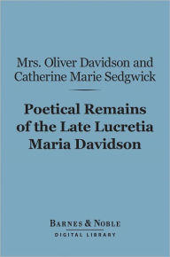 Title: Poetical Remains of the Late Lucretia Maria Davidson (Barnes & Noble Digital Library), Author: Mrs. Oliver Davidson