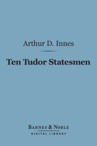 Title: Ten Tudor Statesmen (Barnes & Noble Digital Library), Author: Arthur D. Innes