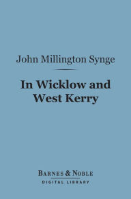 Title: In Wicklow and West Kerry (Barnes & Noble Digital Library), Author: John Millington Synge