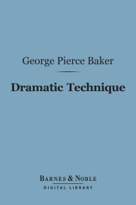 Title: Dramatic Technique (Barnes & Noble Digital Library), Author: George Pierce Baker