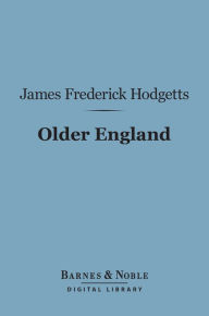 Title: Older England (Barnes & Noble Digital Library): Illustrated by the Anglo-Saxon Antiquities in the British Museum, in a Course of Six Lectures, Author: James Frederick Hodgetts