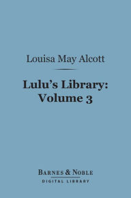 Title: Lulu's Library, Volume 3 (Barnes & Noble Digital Library), Author: Louisa May Alcott