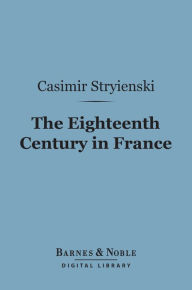 Title: The Eighteenth Century in France (Barnes & Noble Digital Library), Author: Casimir Stryienski