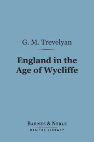 Title: England in the Age of Wycliffe (Barnes & Noble Digital Library), Author: G. M. Trevelyan