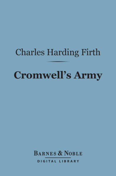 Cromwell's Army (Barnes & Noble Digital Library): A History of the English Soldier During the Civil Wars, the Commonwealth and the Protectorate