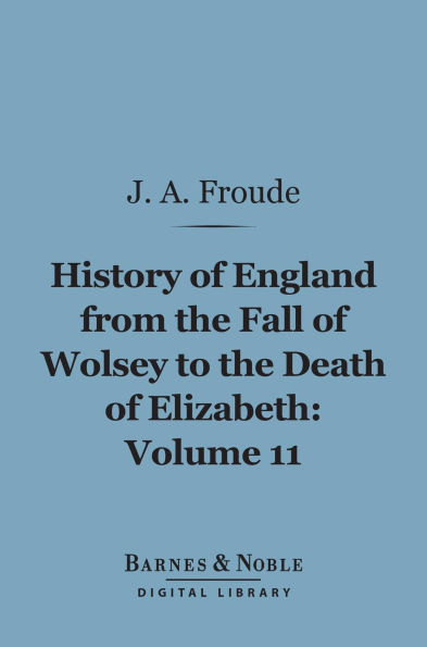 History of England From the Fall of Wolsey to the Death of Elizabeth, Volume 11 (Barnes & Noble Digital Library)