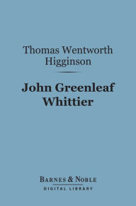 Title: John Greenleaf Whittier (Barnes & Noble Digital Library): English Men of Letters Series, Author: Thomas  Wentworth Higginson