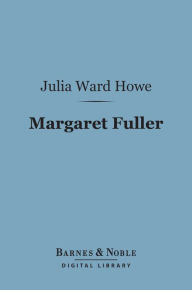 Title: Margaret Fuller (Barnes & Noble Digital Library): Marchesa Ossoli, Author: Julia Ward Howe