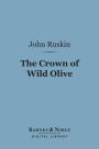 The Crown of Wild Olive (Barnes & Noble Digital Library): Three Lectures on Work, Traffic, and War