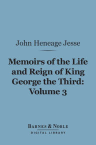 Title: Memoirs of the Life and Reign of King George the Third, Volume 3 (Barnes & Noble Digital Library), Author: John Heneage Jesse