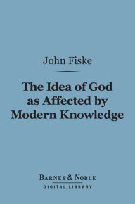 Title: The Idea of God as Affected by Modern Knowledge (Barnes & Noble Digital Library), Author: John Fiske