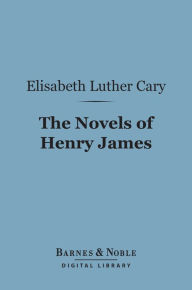 Title: The Novels of Henry James (Barnes & Noble Digital Library): A Study, Author: Elisabeth Luther Cary