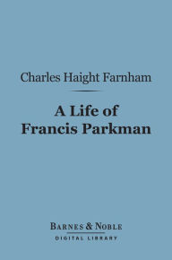 Title: A Life of Francis Parkman (Barnes & Noble Digital Library), Author: Charles Haight Farnham