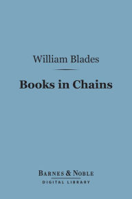 Title: Books in Chains (Barnes & Noble Digital Library): and Other Bibliographical Papers, Author: William Blades