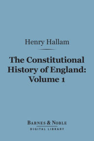 Title: The Constitutional History of England, Volume 1 (Barnes & Noble Digital Library): From the Accession of Henry VII to the Death of George II, Author: Henry Hallam