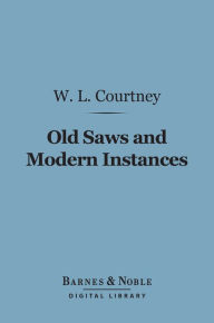Title: Old Saws and Modern Instances (Barnes & Noble Digital Library), Author: W. L. Courtney