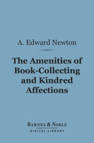 Title: The Amenities of Book-Collecting and Kindred Affections (Barnes & Noble Digital Library), Author: A. Edward Newton