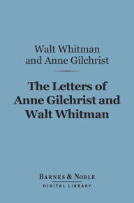 Title: The Letters of Anne Gilchrist and Walt Whitman (Barnes & Noble Digital Library), Author: Walt Whitman