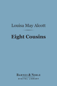 Title: Eight Cousins (Barnes & Noble Digital Library): Or the Aunt Hill, Author: Louisa May Alcott