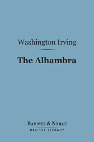 Title: The Alhambra (Barnes & Noble Digital Library): A Series of Tales and Sketches of the Moors and Spaniards, Author: Washington Irving