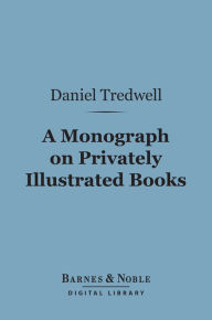 Title: A Monograph on Privately Illustrated Books (Barnes & Noble Digital Library): A Plea for Bibliomania, Author: Daniel M. Tredwell