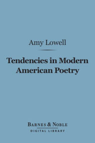 Title: Tendencies in Modern American Poetry (Barnes & Noble Digital Library), Author: Amy Lowell