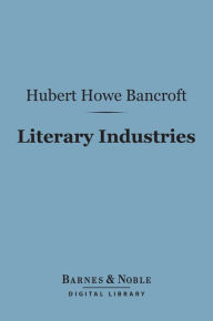 Title: Literary Industries (Barnes & Noble Digital Library), Author: Hubert Howe Bancroft