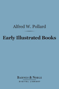 Title: Early Illustrated Books: (Barnes & Noble Digital Library): A History of the Decoration and Illustration of Books in the 15th and 16th Centuries, Author: Alfred W. Pollard