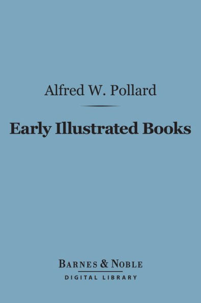 Early Illustrated Books: (Barnes & Noble Digital Library): A History of the Decoration and Illustration of Books in the 15th and 16th Centuries