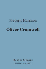 Title: Oliver Cromwell (Barnes & Noble Digital Library), Author: Frederic Harrison