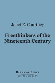 Title: Freethinkers of the Nineteenth Century (Barnes & Noble Digital Library), Author: Janet Elizabeth Courtney