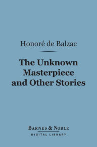 Title: The Unknown Masterpiece and Other Stories (Barnes & Noble Digital Library), Author: Honore de Balzac