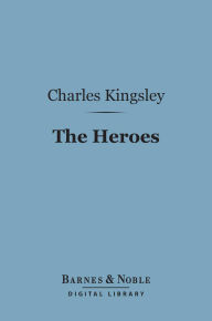Title: The Heroes (Barnes & Noble Digital Library): Or, Greek Fairy Tales for My Children, Author: Charles Kingsley