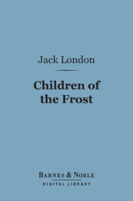 Title: Children of the Frost (Barnes & Noble Digital Library), Author: Jack London