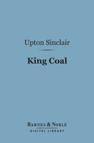 Title: King Coal (Barnes & Noble Digital Library), Author: Upton Sinclair