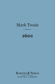 Title: 1601 (Barnes & Noble Digital Library): Conversation As It Was by the Social Fireside in the Time of the Tudors, Author: Mark Twain